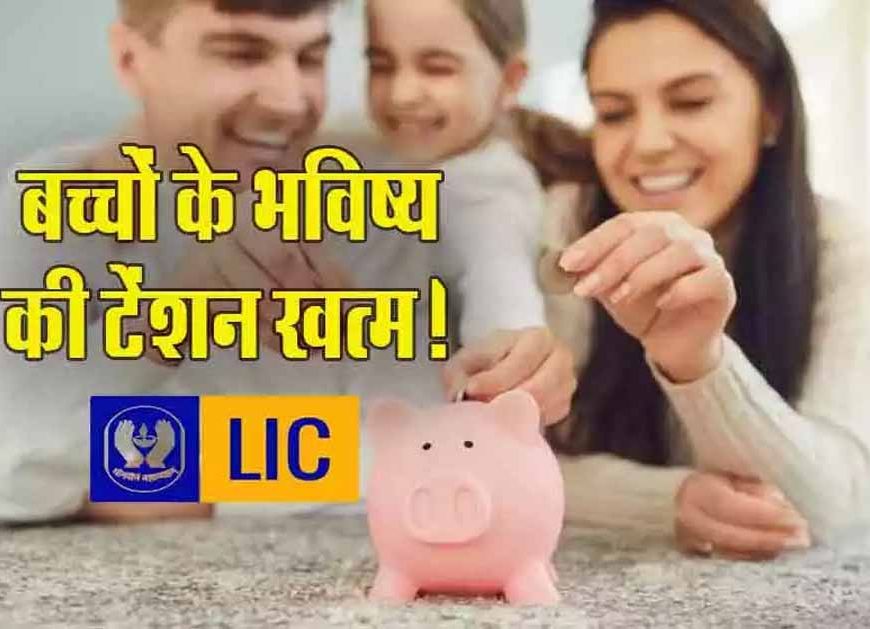 बच्चों के सुनहरे भविष्य की गारंटी: LIC लेकर आया शानदार निवेश प्लान