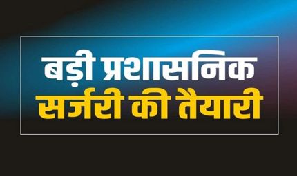 राज्य में बड़ा प्रशासनिक फेरबदल: एक दर्जन से अधिक अधिकारियों के तबादले