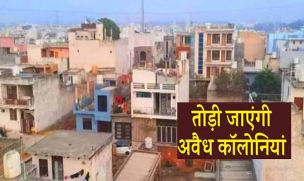 अवैध कॉलोनियों पर कड़ा प्रहार, तीन महीने में आएगा सख्त कानून, 10 साल की सजा और 1 करोड़ जुर्माना