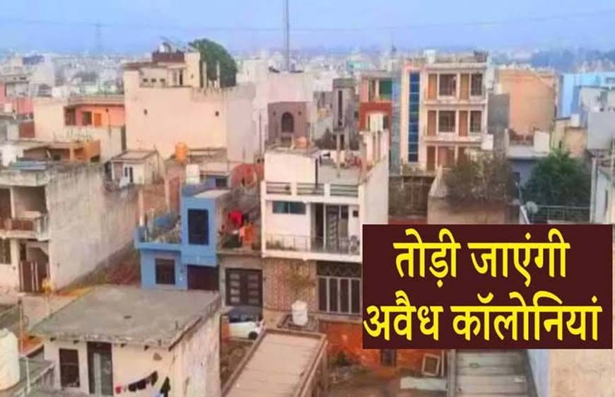 अवैध कॉलोनियों पर कड़ा प्रहार, तीन महीने में आएगा सख्त कानून, 10 साल की सजा और 1 करोड़ जुर्माना