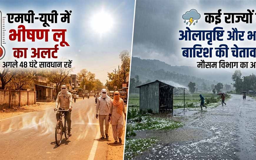 मौसम का डबल अटैक: एमपी-यूपी में भीषण लू का अलर्ट, कई राज्यों में ओलावृष्टि और भारी बारिश की चेतावनी