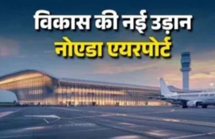 नोएडा इंटरनेशनल एयरपोर्ट से यूपी में निवेश को मिलेगा बड़ा बूस्ट