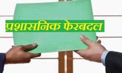 बड़ा प्रशासनिक फेरबदल! इन अधिकारियों का हुआ तबादला, सौंपी गई नई जिम्मेदारी