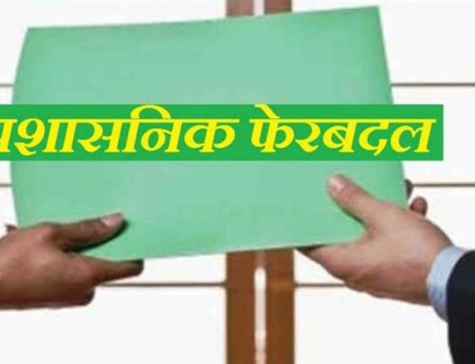 बड़ा प्रशासनिक फेरबदल! इन अधिकारियों का हुआ तबादला, सौंपी गई नई जिम्मेदारी