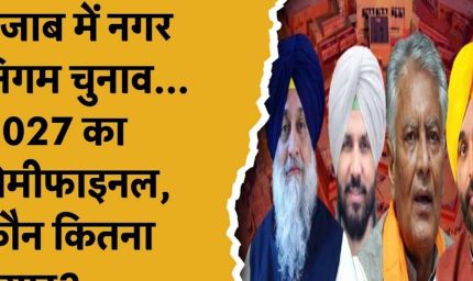 पंजाब निकाय चुनाव बना सेमीफाइनल, 90 विधानसभा सीटों के समीकरण पर पड़ेगा बड़ा असर