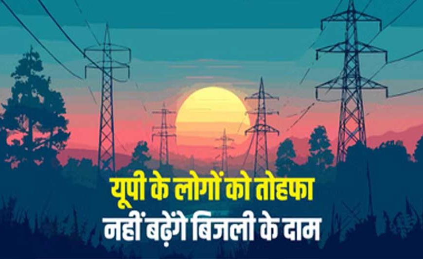 यूपी में नहीं बढ़ेगी बिजली दरें, नियामक आयोग ने UPPCL के 10% बढ़ोतरी प्रस्ताव पर लगाई रोक