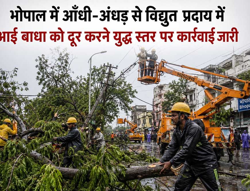 भोपाल में आँधी-अँधड़ से विद्युत प्रदाय में आई बाधा को दूर करने युद्ध स्तर पर कार्रवाई जारी