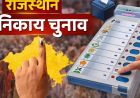 राजस्थान निकाय चुनाव का आज ऐलान संभव, शाम तक लागू हो सकती है आचार संहिता