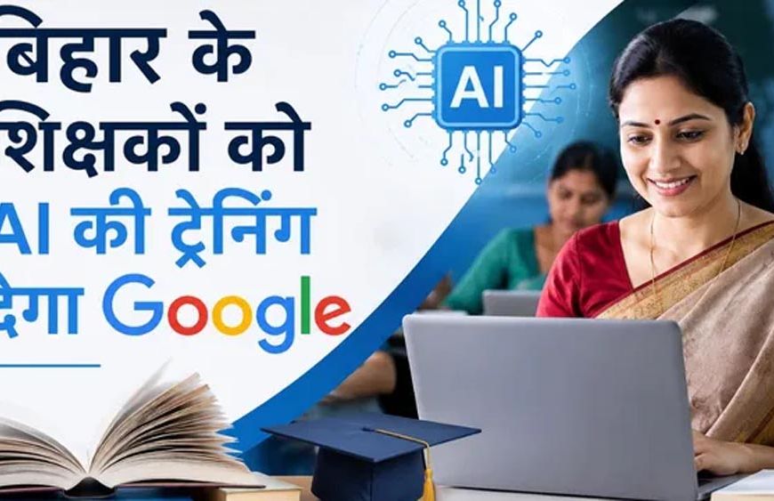 बिहार के शिक्षकों को AI सिखाएगा Google, मास्टर ट्रेनर बनाकर पूरे राज्य में होगा प्रशिक्षण