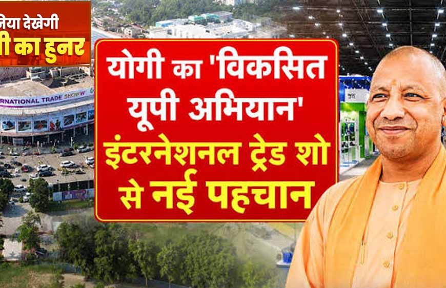 योगी सरकार के औद्योगिक विजन को वैश्विक मंच देगा चौथा यूपी इंटरनेशनल ट्रेड शो 2026