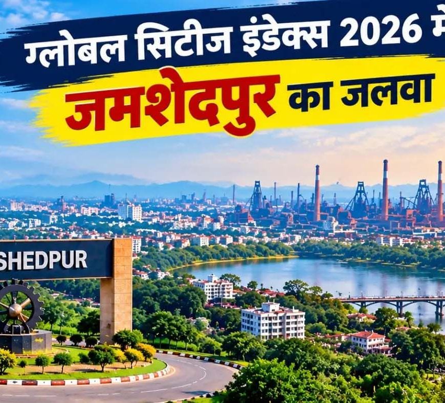 Global Cities Index 2026: जमशेदपुर 844वें स्थान पर, रांची ने लगाई 74 पायदान की छलांग