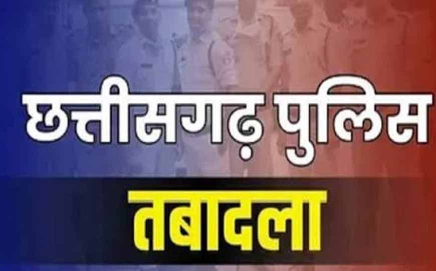 छत्तीसगढ़ में 18 पुलिस अधिकारियों के तबादले, कई की बदली तैनाती; देखें पूरी लिस्ट