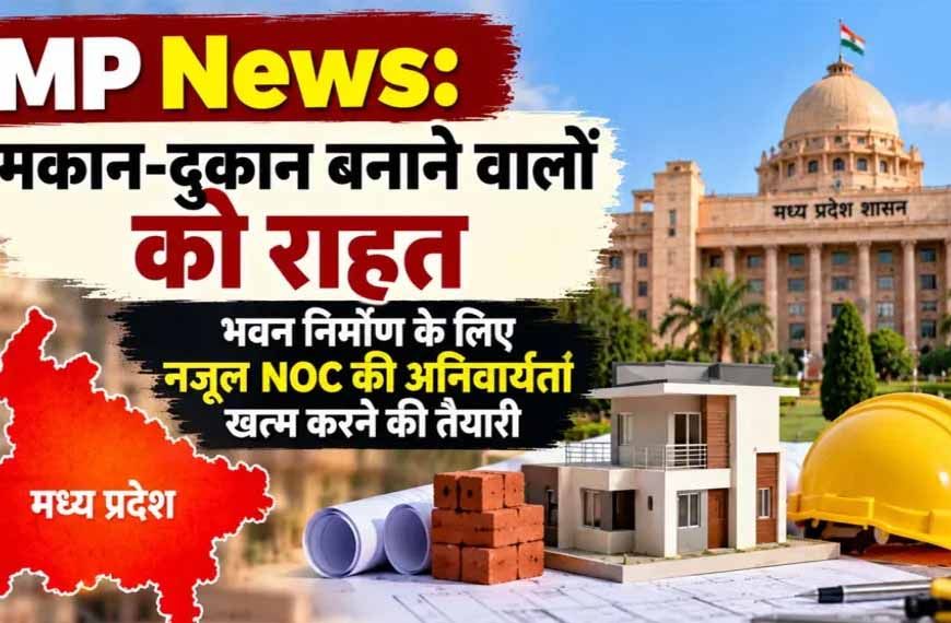 MP में भवन निर्माण के लिए नजूल NOC की अनिवार्यता खत्म करने की तैयारी, मोहन सरकार ने जारी किया ड्राफ्ट