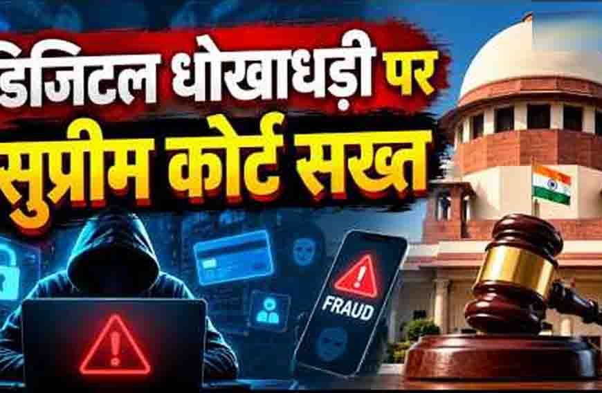 डिजिटल अरेस्ट फ्रॉड पर सुप्रीम कोर्ट सख्त, पीड़ितों को बैंक से पूरी रकम वापस दिलाने की व्यवस्था के निर्देश